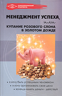 Менеджмент успеха, или Купание розового слона в золотом дожде Серия: Психологический практикум инфо 7100i.